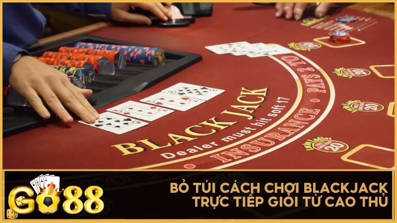Bỏ túi cách chơi Blackjack trực tiếp giỏi từ cao thủ