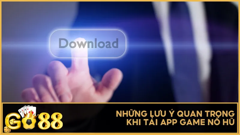 Những lưu ý quan trọng khi tải app game nổ hũ