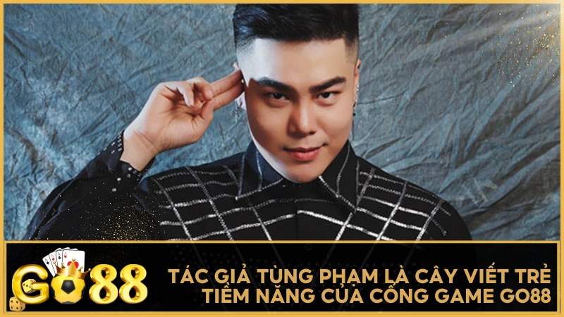 Tác giả Tùng Phạm là cây viết trẻ đầy tiềm năng của cổng game GO88